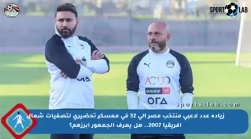 زيادة عدد لاعبي منتخب مصر إلى 32 في معسكر تحضيري لتصفيات شمال إفريقيا 2007.. هل يعرف الجمهور أبرزهم؟